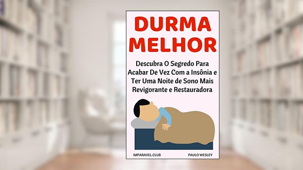 Durma Melhor: Descubra o Segredo Para Acabar De Vez Com a Insônia e Ter Uma Noite De Sono Mais Revigorante e Restauradora (Imparavel.club Livro 25), do autor Paulo Wesley