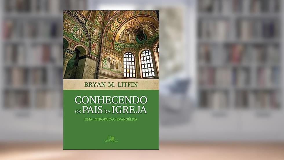 Conhecendo os Pais da Igreja, do autor Bryan M. Litfin