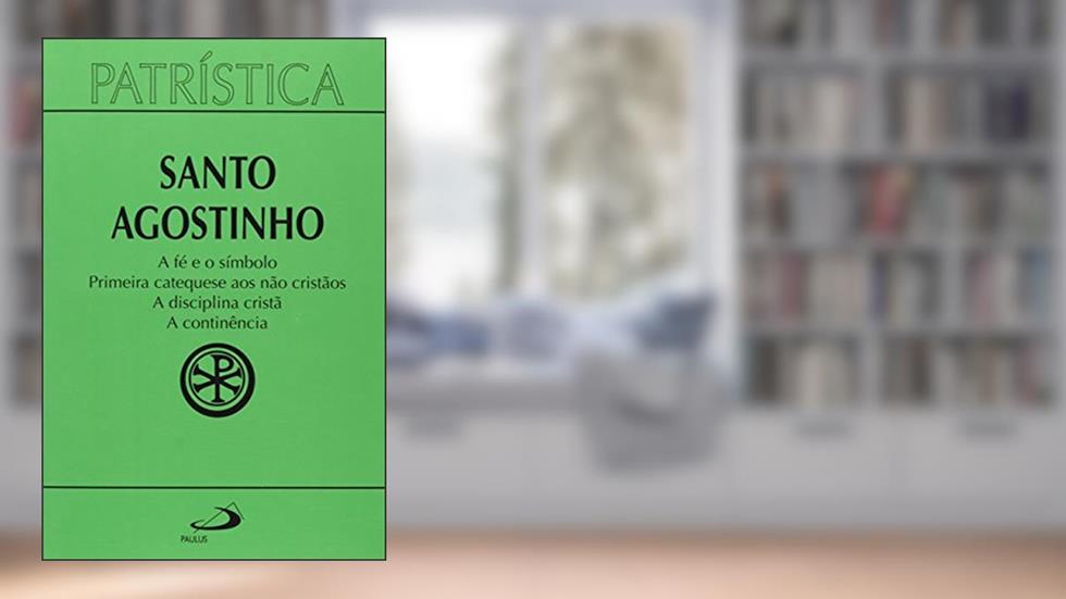 Patrística - A fé e o Símbolo | Primeira Catequese aos Não Cristãos | A Disciplina Cristã | A Continência - Vol. 32 (Volume 32), do autor Santo Agostinho