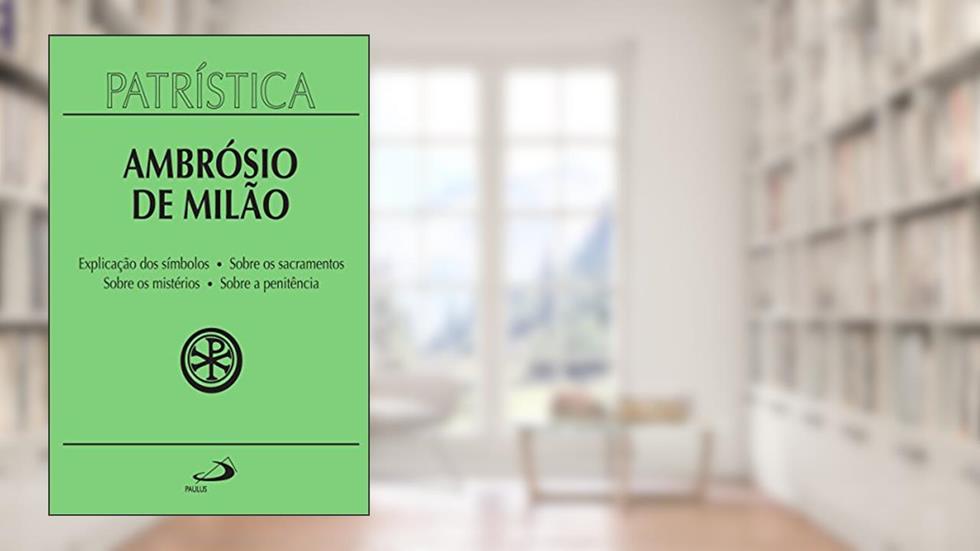 Patrística - Explicação dos símbolos | Sobre os sacramentos | Sobre os mistérios | Sobre a penitência - Vol. 5, do autor Ambrósio de Milão