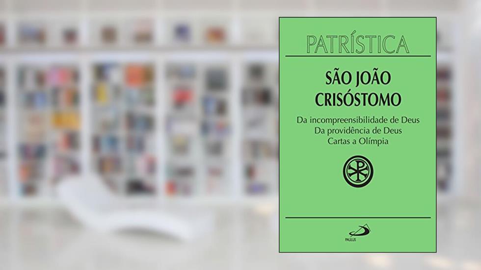 Patrística - Da incompreensibilidade de Deus | Da providência de Deus | Cartas a Olímpia - Vol. 23, do autor São João Crisóstomo