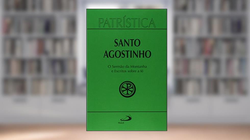 Patrística - O Sermão da Montanha e Escritos Sobre a Fé (Volume 36), do autor Santo Agostinho