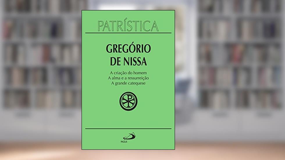 Patrística - A criação do homem | A alma e a ressurreição | A grande catequese - Vol. 29, do autor Gregório de Nissa