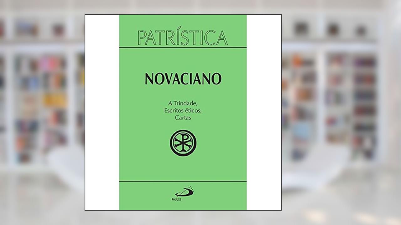 Patrística - A Trindade, Escritos éticos, Cartas - Vol. 37 (Volume 37), do autor Novaciano