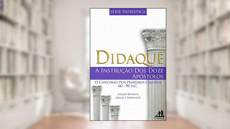 DIDAQUÊ - BILÍNGUE GREGO PORTUGUÊS (TRADUZIDO): A INSTRUÇÃO DOS DOZE APÓSTOLOS | 60-90 d.C. (Série Patrística Livro 1), do autor Autor Desconhecido