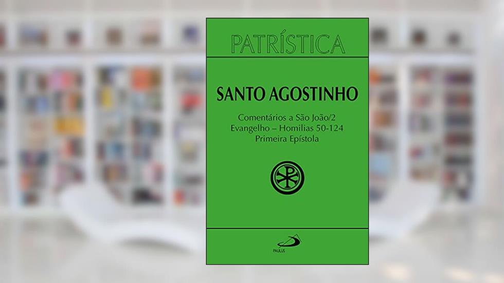 Patrística - Comentários a São João II - Evangelho - Homilias 50-124 Primeira Epístola - Vol. 47/2, do autor Santo Agostinho