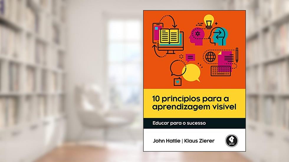 10 Princípios para a Aprendizagem Visível: Educar para o Sucesso, do autor John Hattie; Klaus Zierer