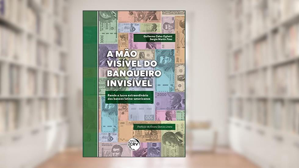 A mão visível do banqueiro invisível: renda e lucro extraordinário dos bancos latino-americanos, do autor Guillermo Celso Oglietti; Sergio Martín Páez