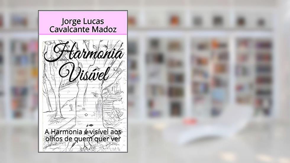 Harmonia Visível: A Harmonia é visível aos olhos de quem quer ver, do autor Jorge Lucas Cavalcante Madoz