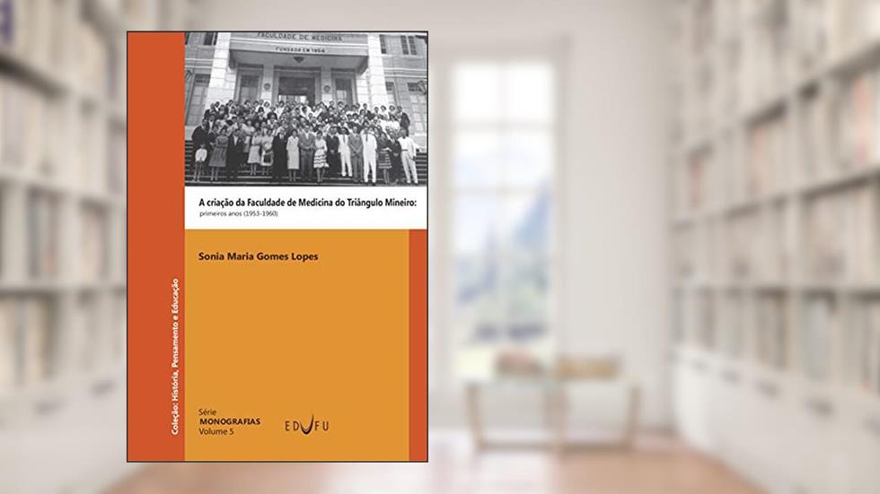 A criação da Faculdade de Medicina do Triângulo Mineiro: primeiros anos (1953-1960), do autor Sonia Maria Gomes Lopes