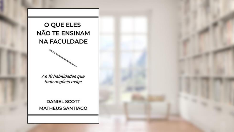 O que eles não te ensinam na faculdade: As 10 habilidades que todo negócio exige, do autor Matheus Santiago; Daniel Scott