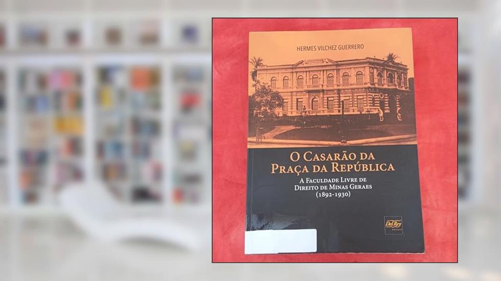 O Casarão da Praça da República: a Faculdade Livre de Direito de Minas Gerais (1892-1930), do autor Hermes Vilchez Guerrero