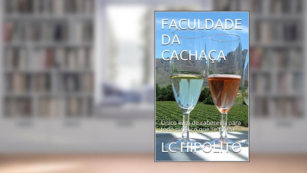 FACULDADE DA CACHAÇA: Único livro de cabeceira para todo pinguço que se preza, do autor LC HIPOLITO