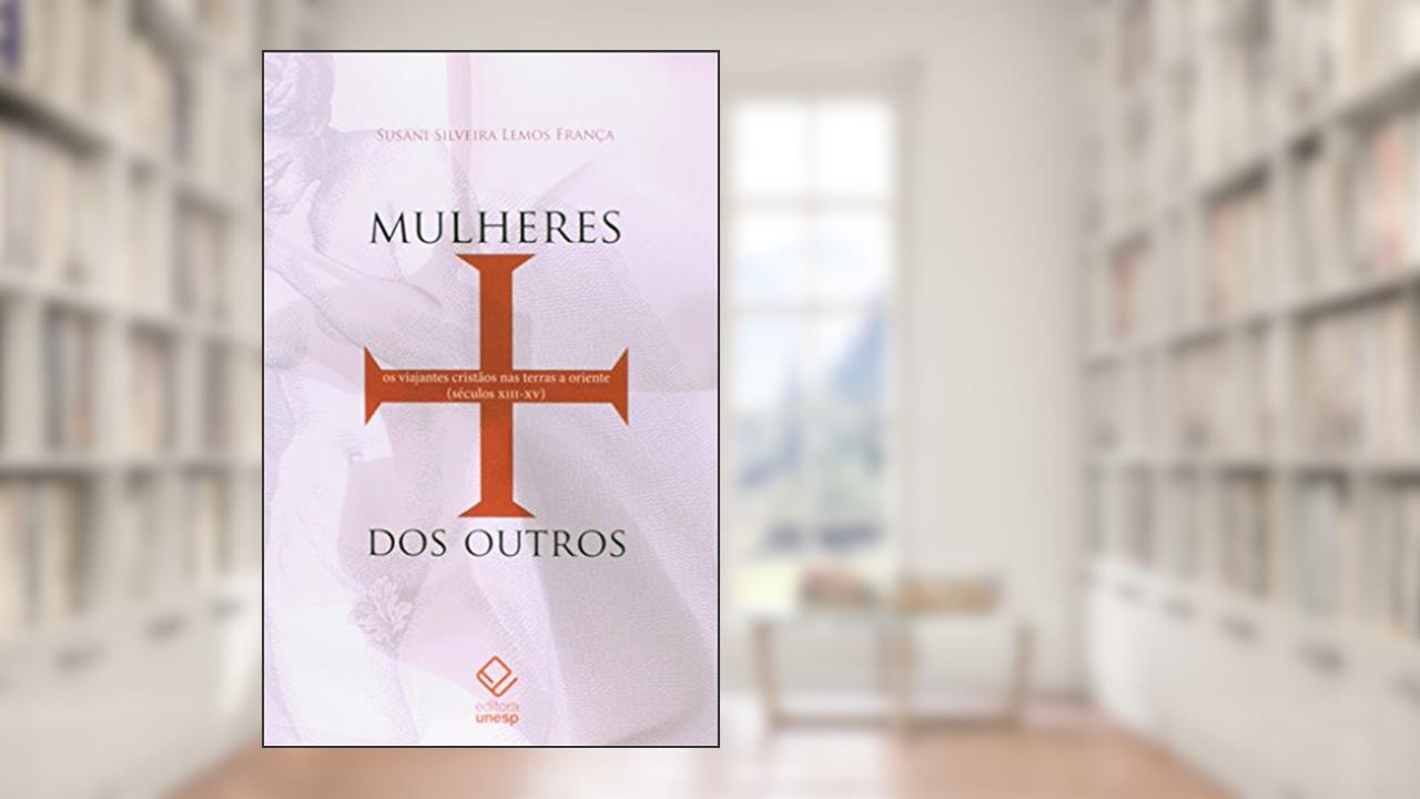 Mulheres dos outros: Os viajantes cristãos nas terras a oriente (séculos XIII-XV), do autor Susani Silveira Lemos Franca