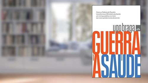 Capa de Guerra à saúde: Como o Palácio do Planalto transformou o Ministério da Saúde em inimigo público no meio da maior pandemia do século XXI, do autor Ugo Braga
