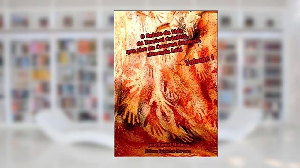 O Relato da Vida da Terrível Criatura, que vive na Caverna Sombria, chamada Loid: Volume I, do autor Daniel Matos