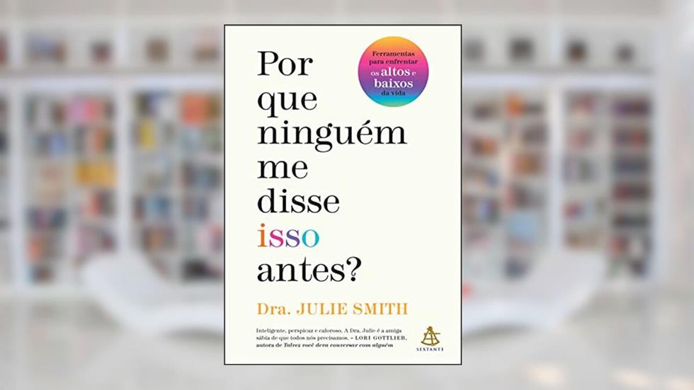 Por que ninguém me disse isso antes?: Ferramentas para enfrentar os altos e baixos da vida, do autor Julie Smith