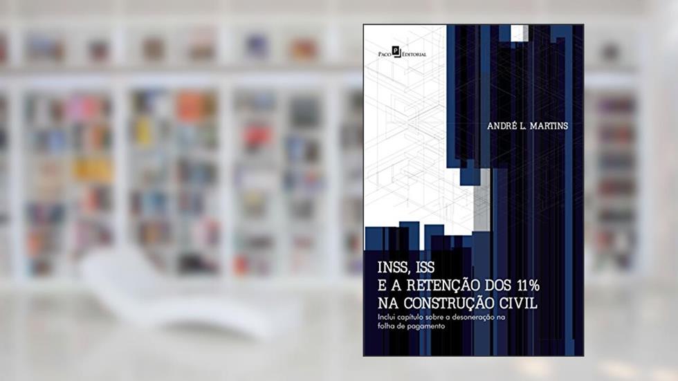 INSS, Iss e a Retenção dos 11% na Construção Civil, do autor André Luiz Martins