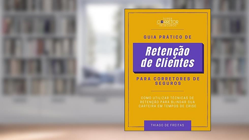 Guia Prático de Retenção de Clientes para Corretores de Seguros: Como Utilizar Técnicas de Retenção para Blindar sua Carteira em Tempos de Crise, do autor Thiago de Freitas