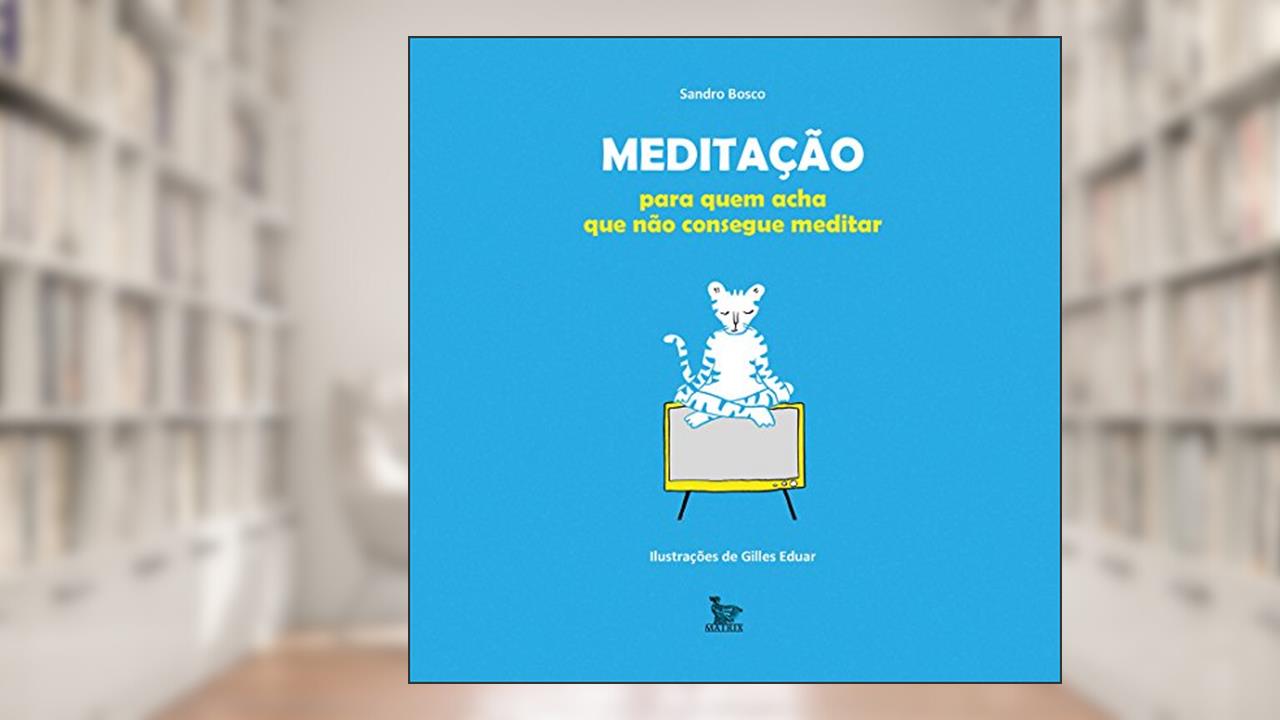 Meditação para quem acha que não consegue, do autor Sandro Bosco