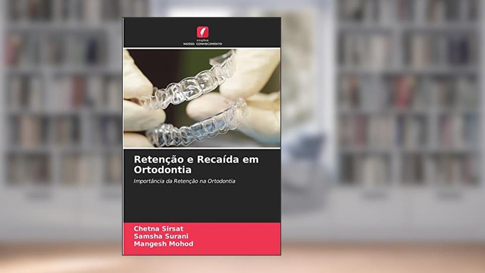 Retenção e Recaída em Ortodontia: Importância da Retenção na Ortodontia, do autor Chetna Sirsat; Samsha Surani; Mangesh Mohod