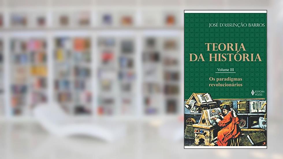 Teoria da história vol. III: Os paradigmas revolucionários: Volume 3, do autor José D'Asunção de Barros