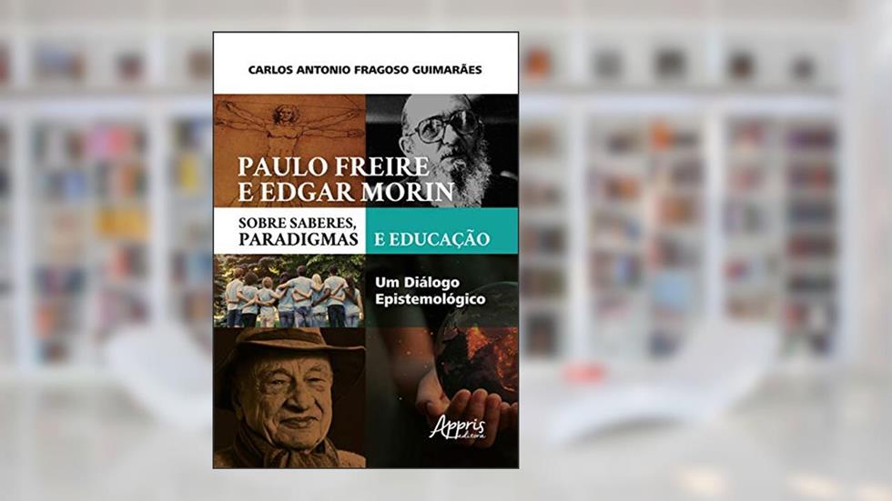 Paulo freire e edgar morin sobre saberes, paradigmas e educação: um diálogo epistemológico, do autor Carlos Antonio Fragoso Guimarães