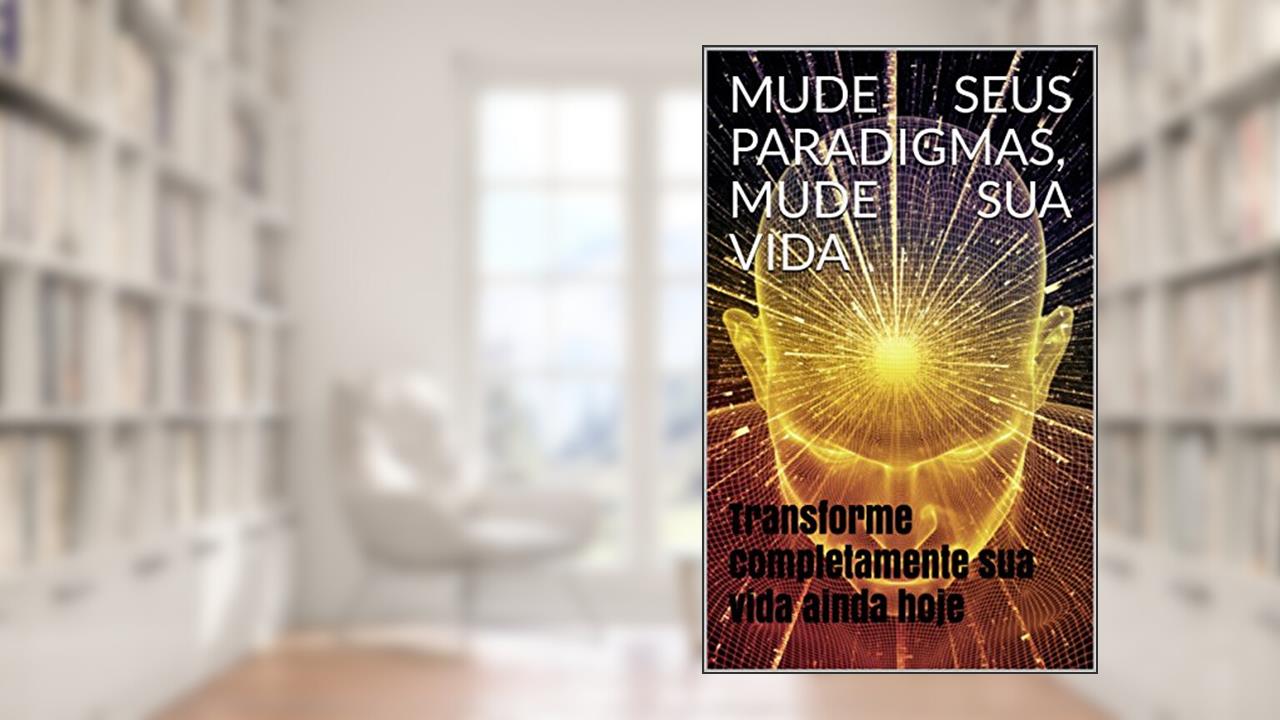 MUDE SEUS PARADIGMAS, MUDE SUA VIDA: Transforme completamente sua vida ainda hoje, do autor Izaque Souza