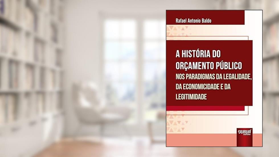 História do Orçamento Público nos Paradigmas da Legalidade, da Economicidade e da Legitimidade, A, do autor Rafael Antonio Baldo