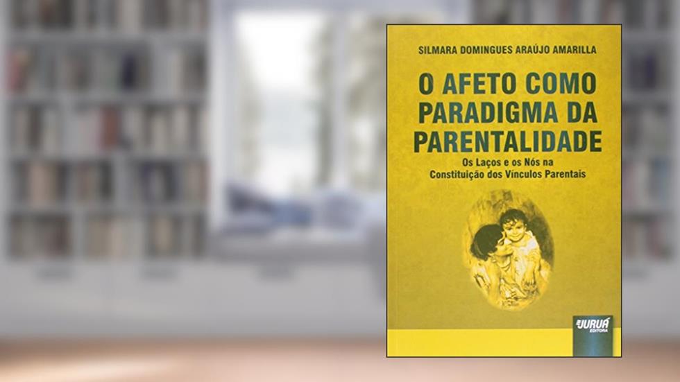 Afeto Como Paradigma da Parentalidade, O: Os Laços e os Nós na Constituição dos Vínculos Parentais, do autor Silmara Domingues Araújo Amarilla