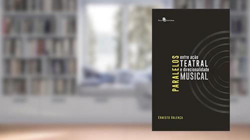 Capa de Paralelos Entre Ação Teatral e Direcionalidade Musical, do autor Ernesto Gomes Valença