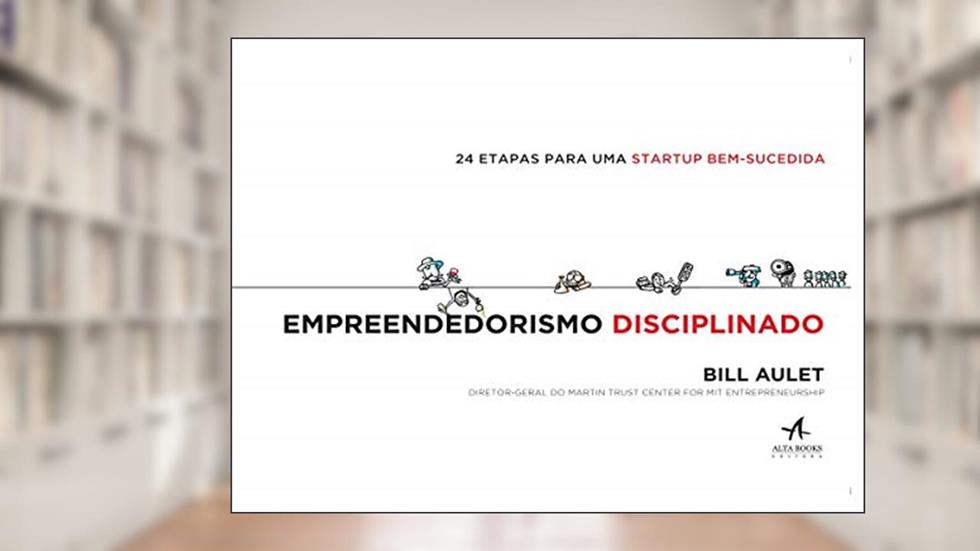 Empreendedorismo Disciplinado: 24 Etapas Para uma Startup Bem-sucedida, do autor Bill Aulet