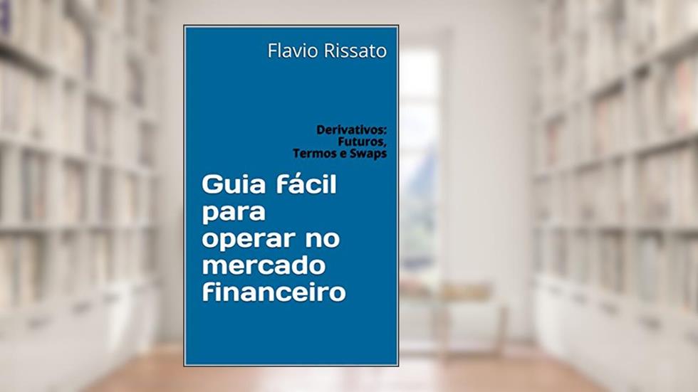 Guia fácil para operar no mercado financeiro: Derivativos: Futuros, Termos e Swaps, do autor Flavio Rissato