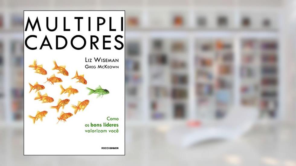 Multiplicadores: Como os bons líderes valorizam você, do autor Liz Wiseman; Greg McKeown