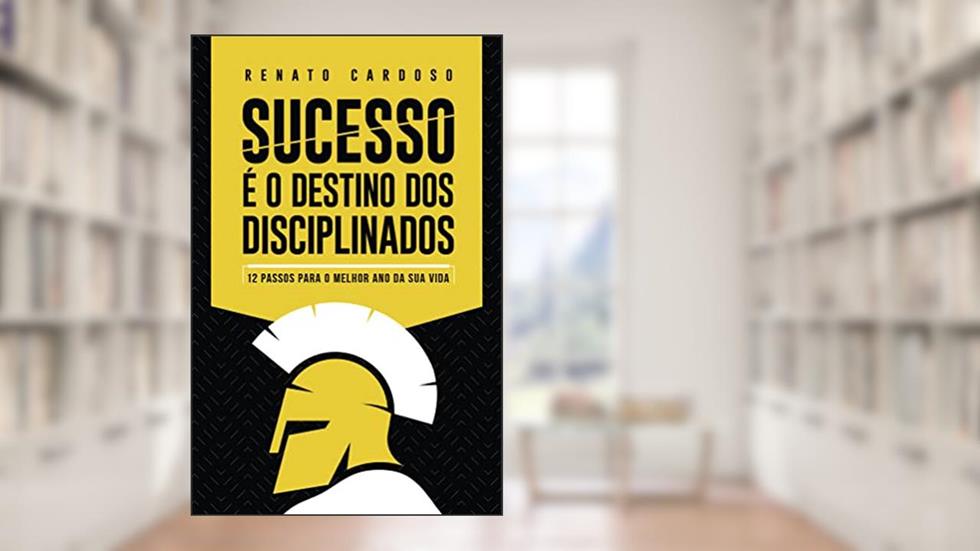 Sucesso é o Destino dos Disciplinados: 12 Passos para o melhor ano da sua vida: Volume 1, do autor Renato Cardoso