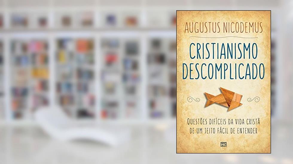 Cristianismo descomplicado: Questões difíceis da vida cristã de um jeito fácil de entender, do autor Augustus Nicodemus
