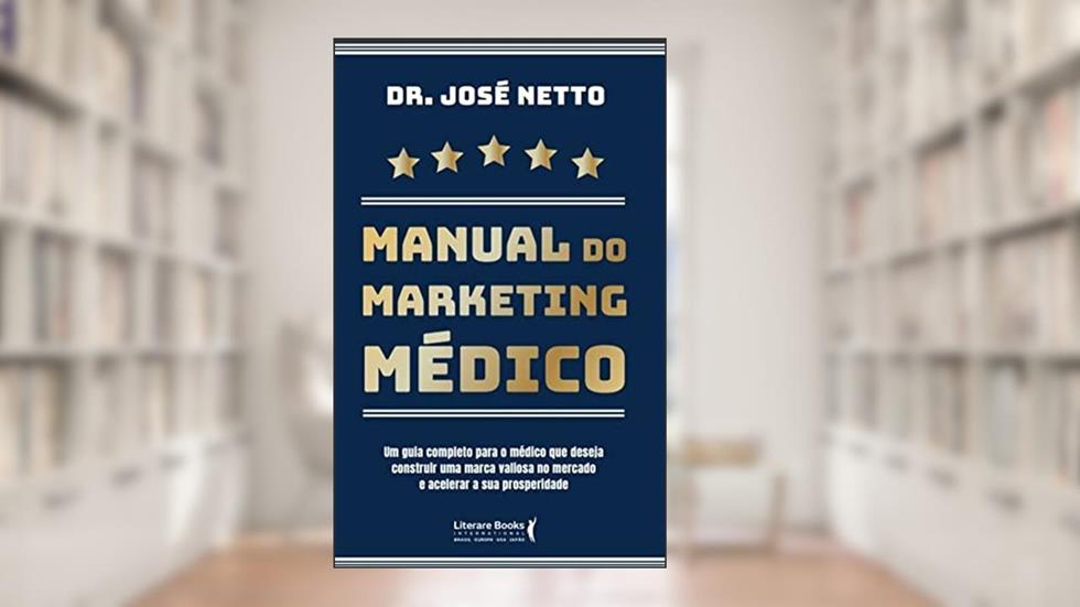 MANUAL DO MARKETING MÉDICO: Um guia completo para o Médico que deseja construir uma marca valiosa no mercado e acelerar a sua prosperidade., do autor José Netto de Lima Neves