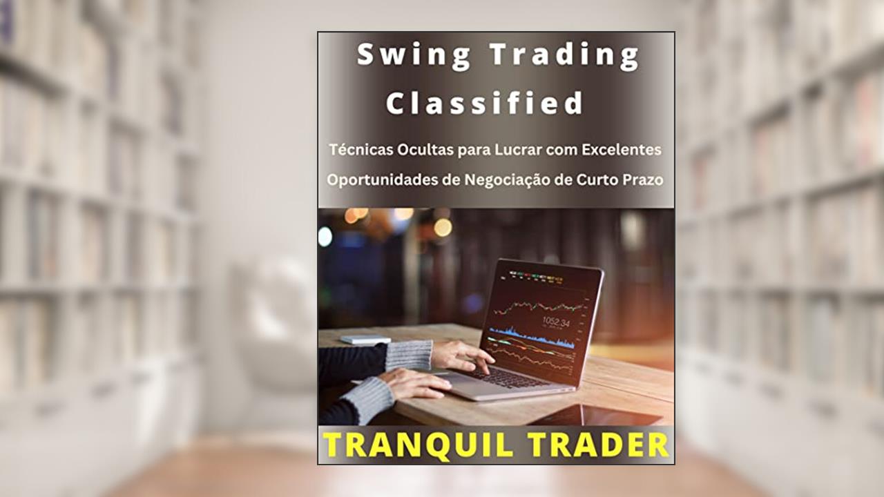 Swing Trading Classified - Técnicas Ocultas para Lucrar com Excelentes Oportunidades de Negociação de Curto Prazo, do autor TRANQUIL TRADER