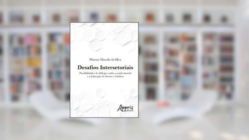 Capa de Desafios intersetoriais: possibilidades de diálogos entre a saúde mental e a educação de jovens e adultos, do autor Marcus Macedo da Silva