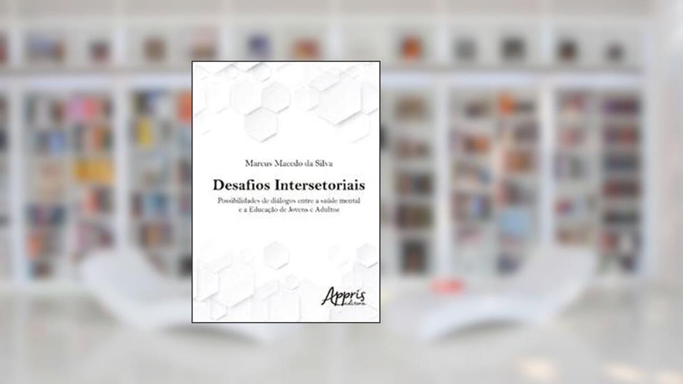 Desafios intersetoriais: possibilidades de diálogos entre a saúde mental e a educação de jovens e adultos, do autor Marcus Macedo da Silva