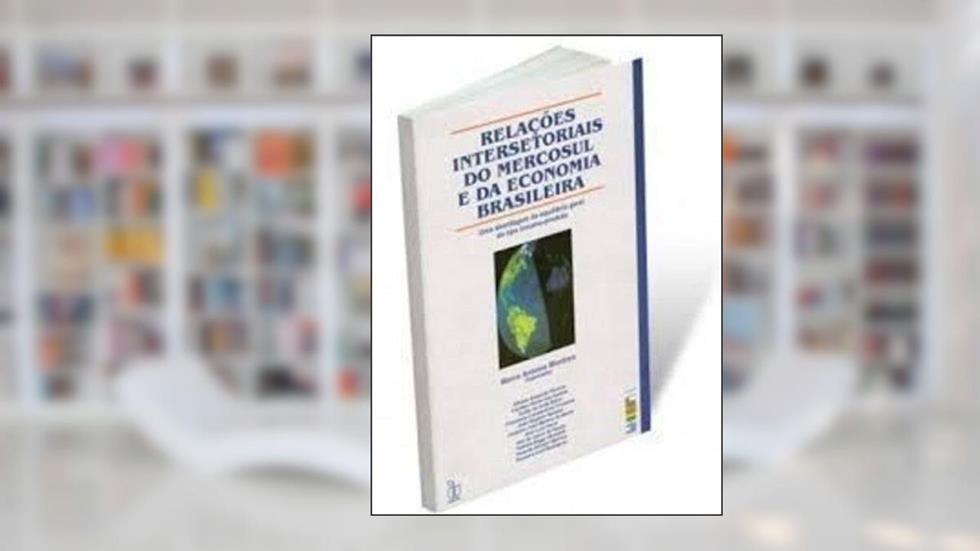 Relacoes Intersetoriais Do Mercosul E Da Economia Brasileira: Uma Abordagem De Equilibrio Geral Do Tipo Insumo-Produto (Portuguese Edition), do autor Marco Antonio (organizador) Montoya