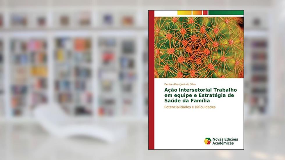Ação intersetorial Trabalho em equipe e Estratégia de Saúde da Família: Potencialidades e Dificuldades, do autor Denise Alves José da Silva