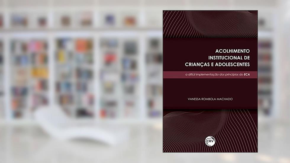 Acolhimento institucional de crianças e adolescentes: a difícil implementação dos princípios do eca, do autor Vanessa Rombola Machado