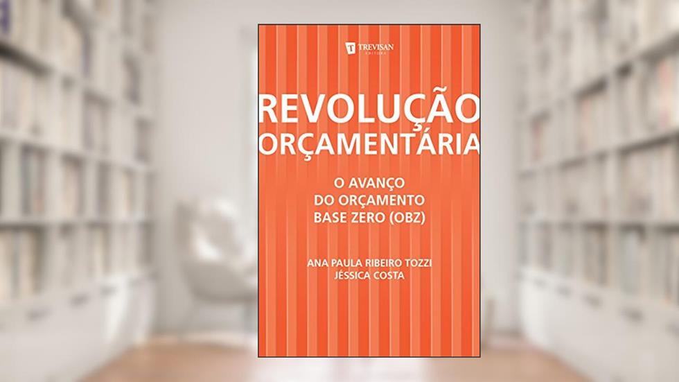 Revolução Orçamentária: o Avanço do Orçamento Base Zero (Obz), do autor Ana Paula Ribeiro Tozzi; Jéssica Costa