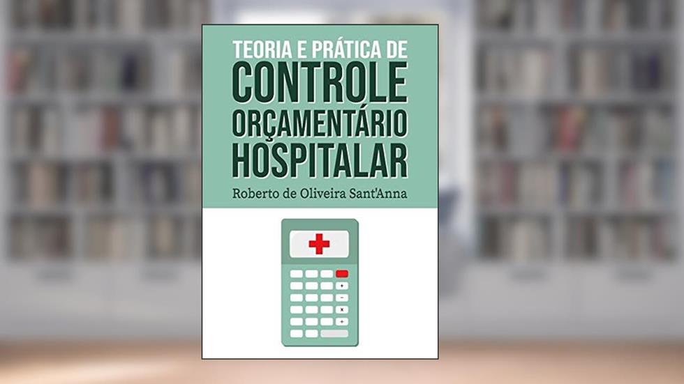 Teoria e Prática de Controle Orçamentário Hospitalar, do autor Roberto de Oliveira Sant'Anna