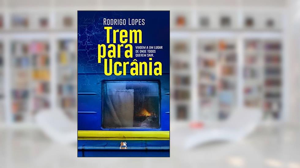 Trem para Ucrânia: viagem a um lugar de onde todos querem sair, do autor Rodrigo Lopes