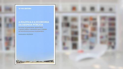 Capa de A Política e a Economia da Despesa Pública: Escolhas Orçamentárias, Ajuste Fiscal e Gestão Pública (elementos Para o Debate da Reforma do Processo Orçamentário), do autor Fernando Rezende