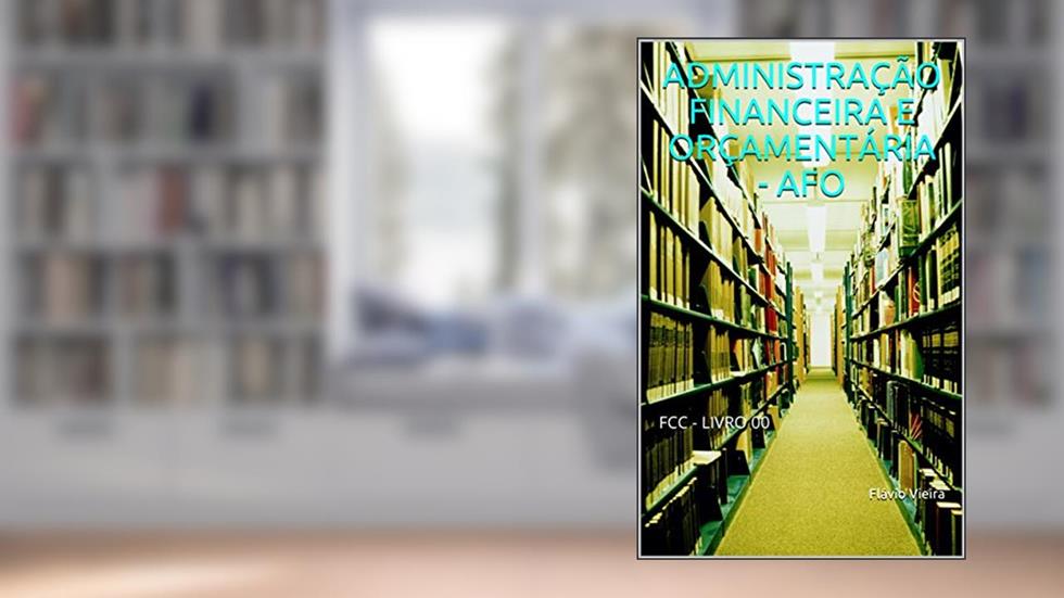 ADMINISTRAÇÃO FINANCEIRA E ORÇAMENTÁRIA - AFO : FCC - LIVRO 00, do autor Flávio Vieira