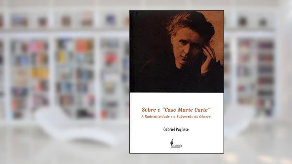 Sobre o "caso Marie Curie": a Radioatividade e a Subversão do Gênero, do autor Gabriel Pugliese