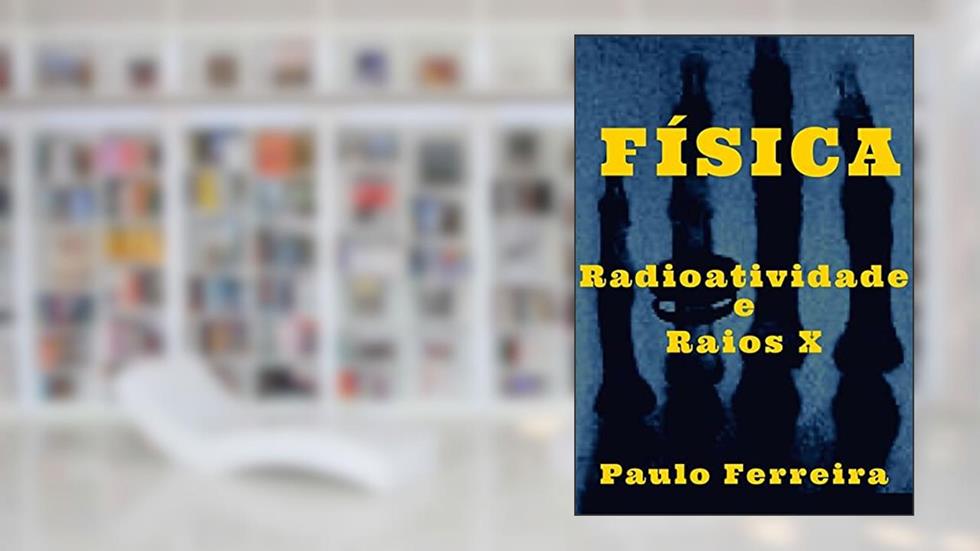 Física. Radioatividade e Raios X, do autor Paulo Ferreira